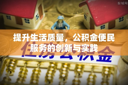 仑背提升生活质量，公积金便民服务的创新与实践
