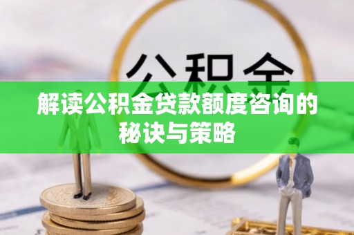 仑背解读公积金贷款额度咨询的秘诀与策略