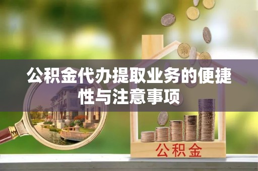 仑背公积金代办提取业务的便捷性与注意事项