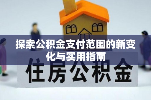 仑背探索公积金支付范围的新变化与实用指南