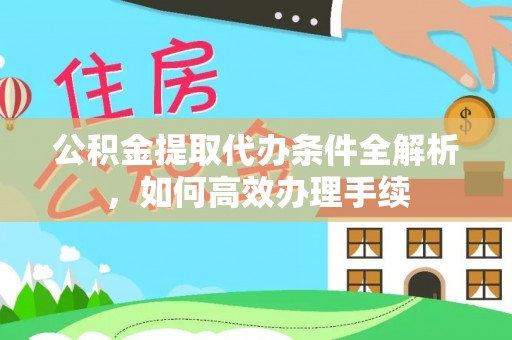 仑背公积金提取代办条件全解析，如何高效办理手续