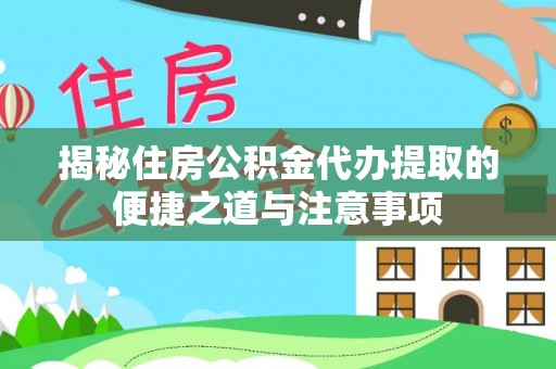 仑背揭秘住房公积金代办提取的便捷之道与注意事项