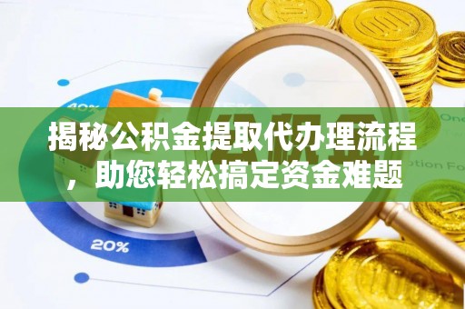 仑背揭秘公积金提取代办理流程，助您轻松搞定资金难题