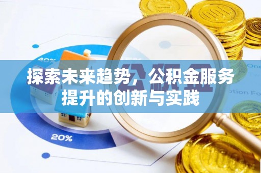 仑背探索未来趋势，公积金服务提升的创新与实践
