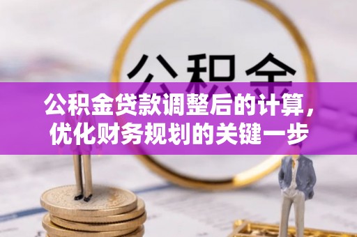 仑背公积金贷款调整后的计算，优化财务规划的关键一步