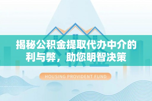 仑背揭秘公积金提取代办中介的利与弊，助您明智决策