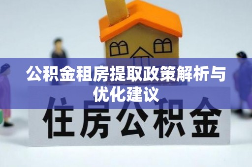 仑背公积金租房提取政策解析与优化建议