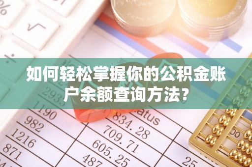 仑背如何轻松掌握你的公积金账户余额查询方法？