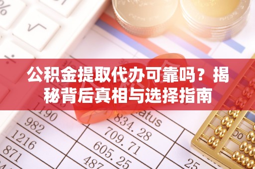 仑背公积金提取代办可靠吗？揭秘背后真相与选择指南