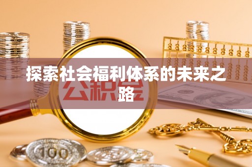 仑背探索社会福利体系的未来之路