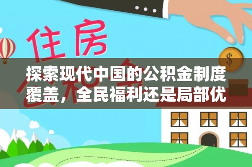 仑背探索现代中国的公积金制度覆盖，全民福利还是局部优势？