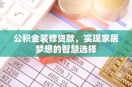 仑背公积金装修贷款，实现家居梦想的智慧选择