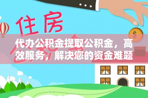 仑背代办公积金提取公积金，高效服务，解决您的资金难题