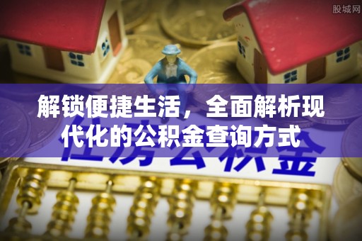 仑背解锁便捷生活，全面解析现代化的公积金查询方式