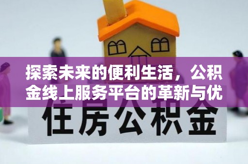 仑背探索未来的便利生活，公积金线上服务平台的革新与优势