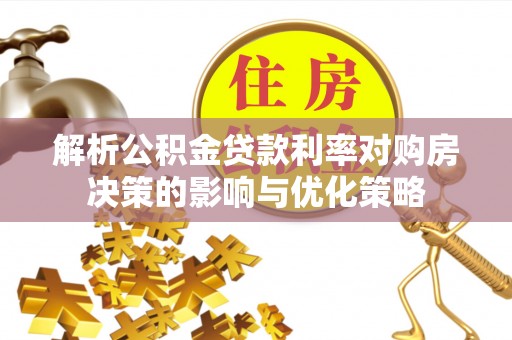 仑背解析公积金贷款利率对购房决策的影响与优化策略