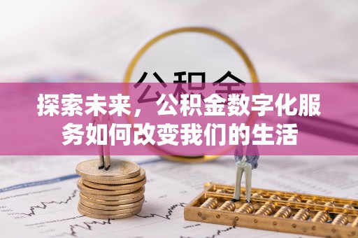 仑背探索未来，公积金数字化服务如何改变我们的生活