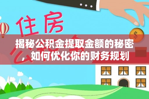 仑背揭秘公积金提取金额的秘密，如何优化你的财务规划