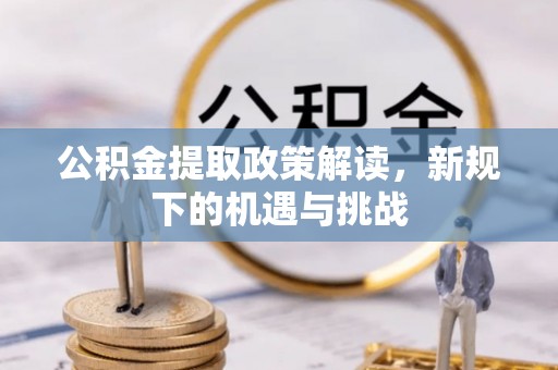 仑背公积金提取政策解读，新规下的机遇与挑战