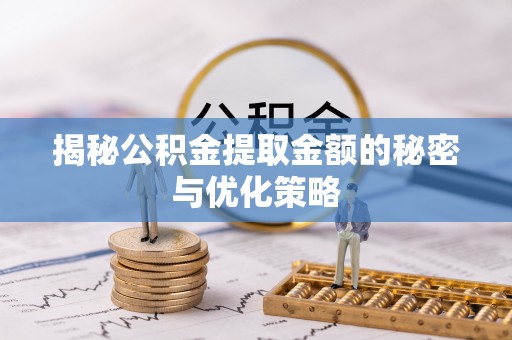 仑背揭秘公积金提取金额的秘密与优化策略