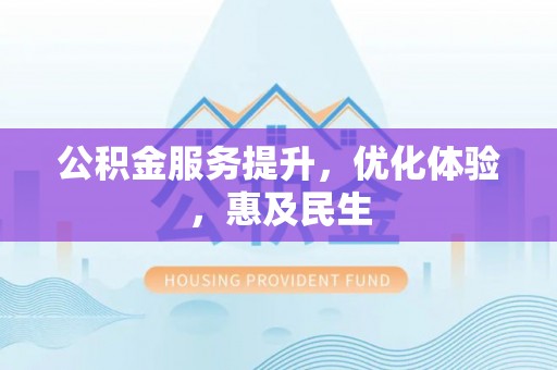 仑背公积金服务提升，优化体验，惠及民生