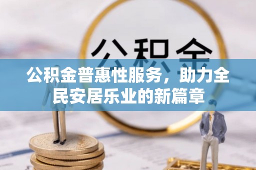 仑背公积金普惠性服务，助力全民安居乐业的新篇章