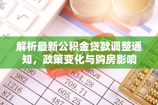 仑背解析最新公积金贷款调整通知，政策变化与购房影响