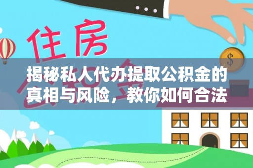 仑背揭秘私人代办提取公积金的真相与风险，教你如何合法合规操作