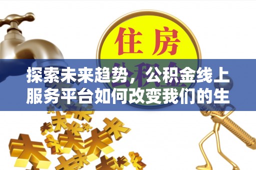 仑背探索未来趋势，公积金线上服务平台如何改变我们的生活