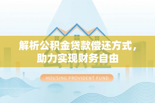 仑背解析公积金贷款偿还方式，助力实现财务自由