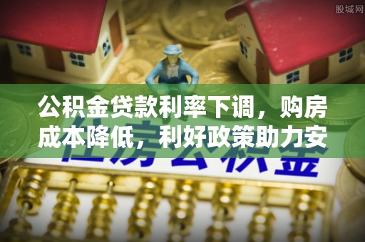 仑背公积金贷款利率下调，购房成本降低，利好政策助力安居梦想