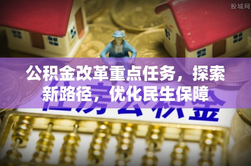 仑背公积金改革重点任务，探索新路径，优化民生保障