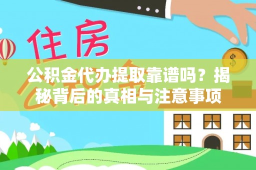 仑背公积金代办提取靠谱吗？揭秘背后的真相与注意事项