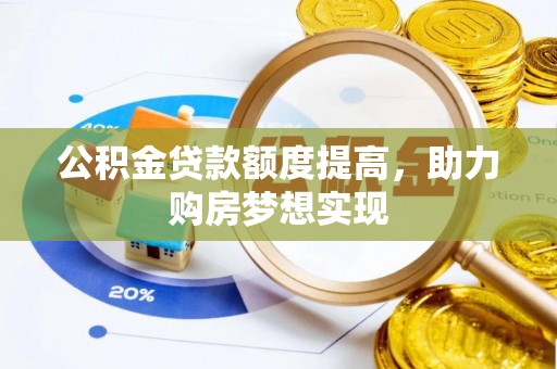 仑背公积金贷款额度提高，助力购房梦想实现