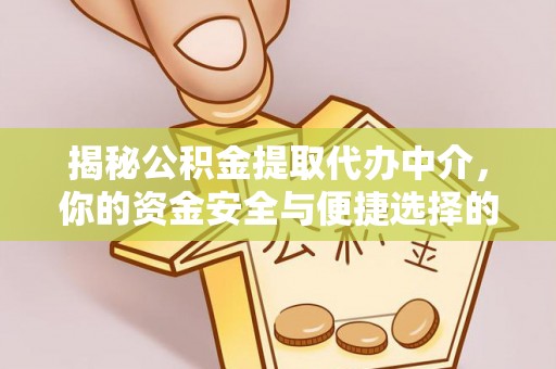 仑背揭秘公积金提取代办中介，你的资金安全与便捷选择的平衡点