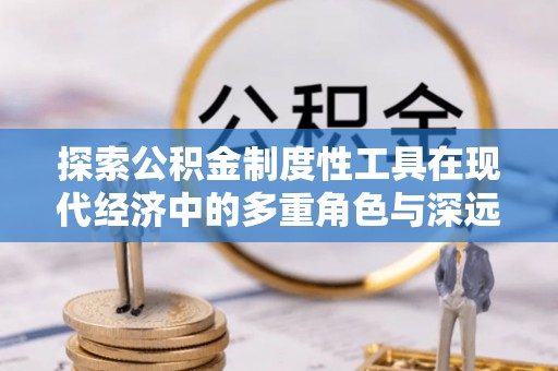仑背探索公积金制度性工具在现代经济中的多重角色与深远影响
