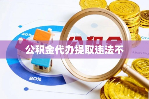 仑背公积金代办提取违法不