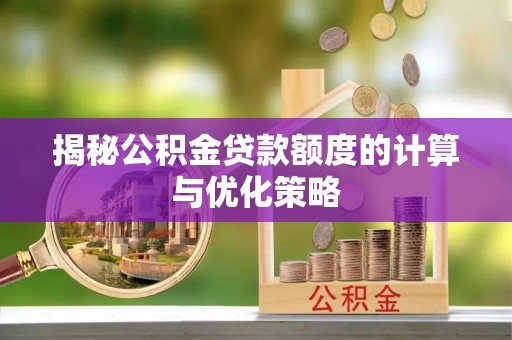 仑背揭秘公积金贷款额度的计算与优化策略