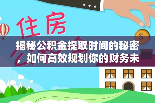仑背揭秘公积金提取时间的秘密，如何高效规划你的财务未来