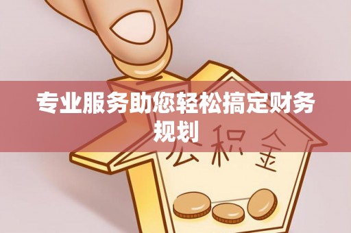 仑背专业服务助您轻松搞定财务规划