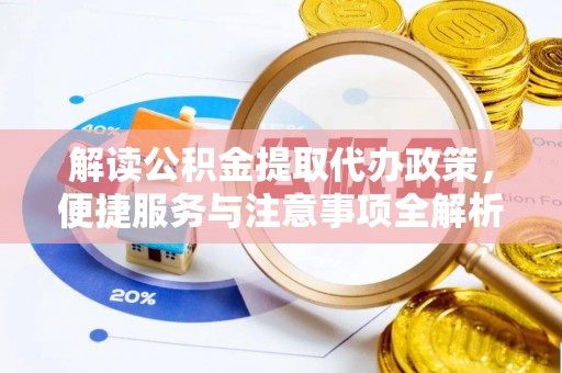 仑背解读公积金提取代办政策，便捷服务与注意事项全解析