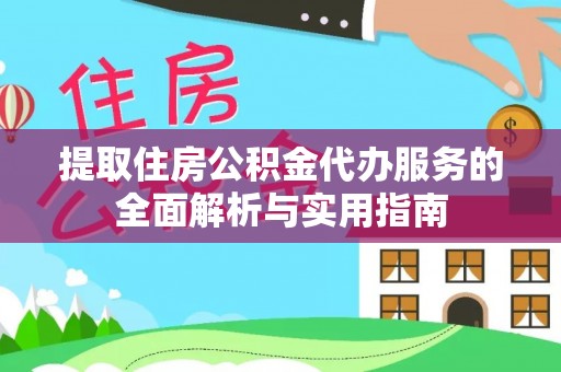 仑背提取住房公积金代办服务的全面解析与实用指南