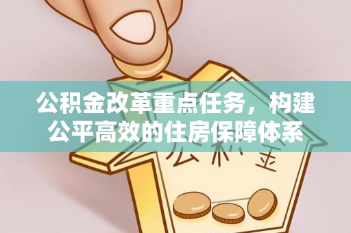 仑背公积金改革重点任务，构建公平高效的住房保障体系