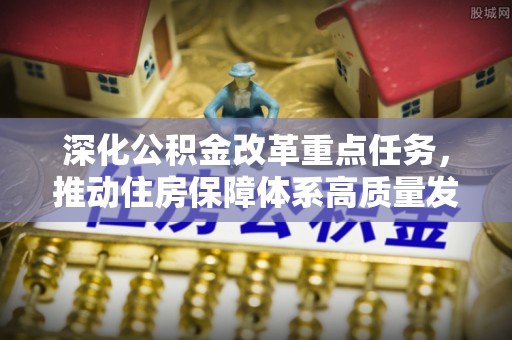 仑背深化公积金改革重点任务，推动住房保障体系高质量发展
