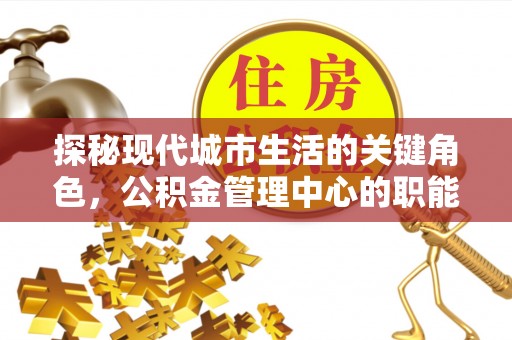 仑背探秘现代城市生活的关键角色，公积金管理中心的职能与影响