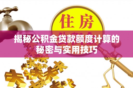 仑背揭秘公积金贷款额度计算的秘密与实用技巧