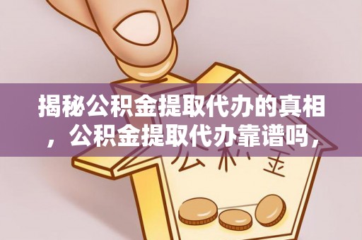 仑背揭秘公积金提取代办的真相，公积金提取代办靠谱吗，如何选择专业服务？
