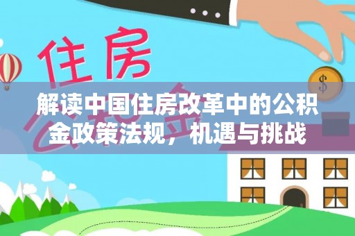 仑背解读中国住房改革中的公积金政策法规，机遇与挑战
