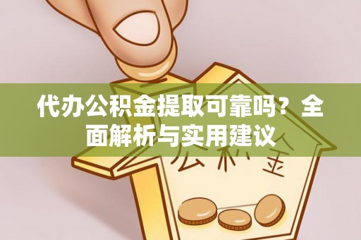 仑背代办公积金提取可靠吗？全面解析与实用建议