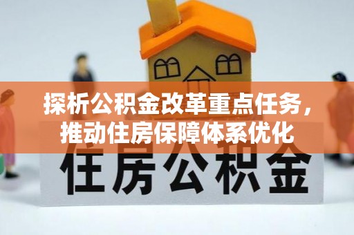 仑背探析公积金改革重点任务，推动住房保障体系优化